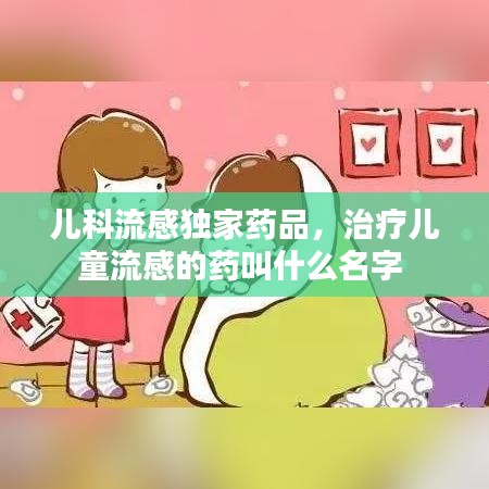 兒科流感獨(dú)家藥品，治療兒童流感的藥叫什么名字