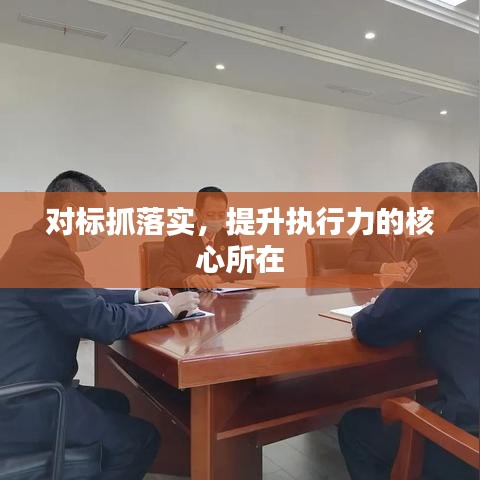 對(duì)標(biāo)抓落實(shí)，提升執(zhí)行力的核心所在
