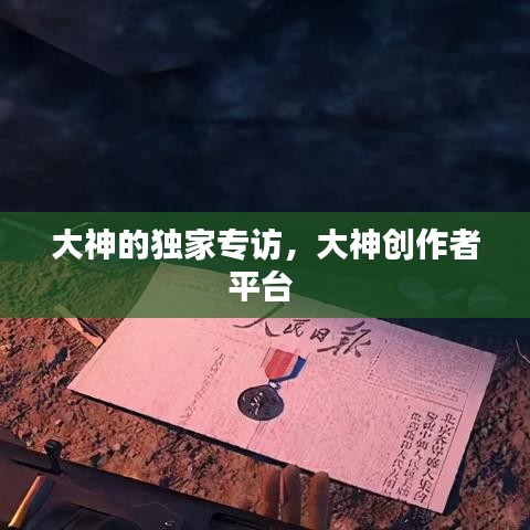 大神的獨家專訪，大神創(chuàng)作者平臺