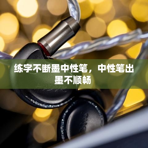 練字不斷墨中性筆，中性筆出墨不順暢