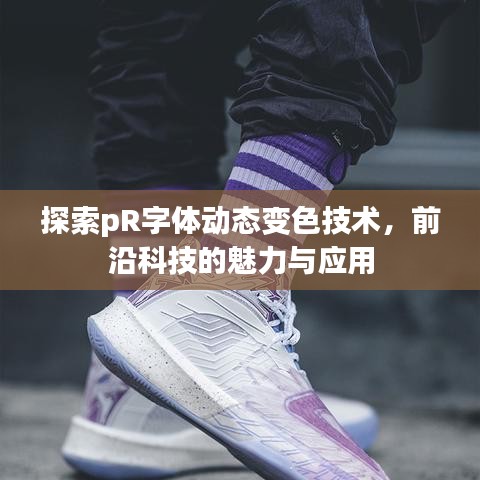 探索pR字體動(dòng)態(tài)變色技術(shù)，前沿科技的魅力與應(yīng)用