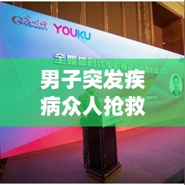 男子突發(fā)疾病眾人搶救，搶救男子視頻優(yōu)酷