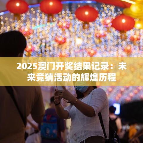 2025澳門開獎結(jié)果記錄：未來競猜活動的輝煌歷程