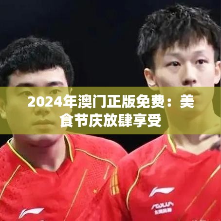 2024年澳門正版免費(fèi)：美食節(jié)慶放肆享受