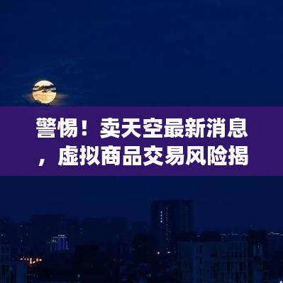 警惕！賣天空最新消息，虛擬商品交易風(fēng)險(xiǎn)揭秘，防范違法犯罪行為