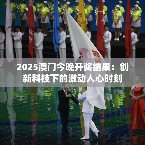 2025澳門今晚開獎結(jié)果：創(chuàng)新科技下的激動人心時刻