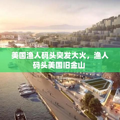 美國(guó)漁人碼頭突發(fā)大火，漁人碼頭美國(guó)舊金山 