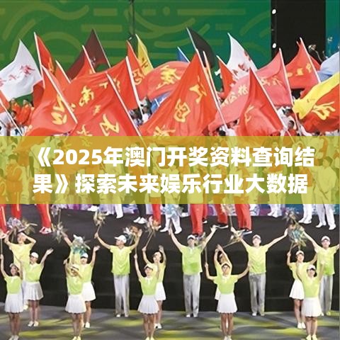 《2025年澳門開獎(jiǎng)資料查詢結(jié)果》探索未來(lái)娛樂(lè)行業(yè)大數(shù)據(jù)