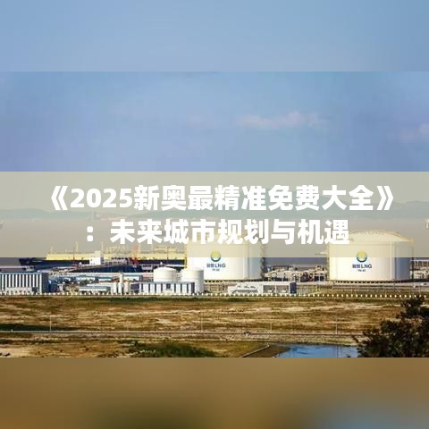 《2025新奧最精準(zhǔn)免費(fèi)大全》：未來(lái)城市規(guī)劃與機(jī)遇