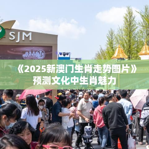 《2025新澳門(mén)生肖走勢(shì)圖片》預(yù)測(cè)文化中生肖魅力
