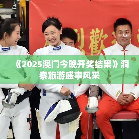 《2025澳門今晚開獎(jiǎng)結(jié)果》洞察旅游盛事風(fēng)采