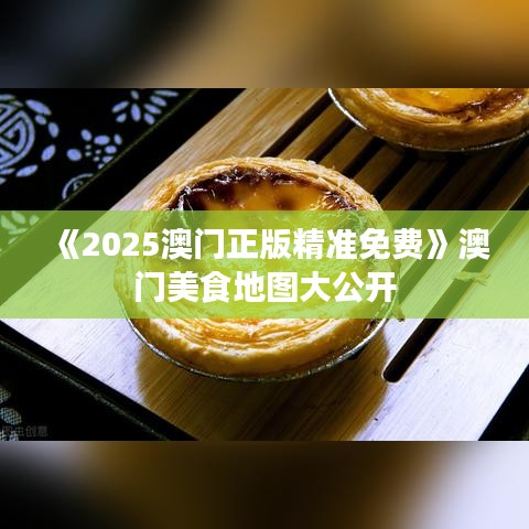 《2025澳門(mén)正版精準(zhǔn)免費(fèi)》澳門(mén)美食地圖大公開(kāi)