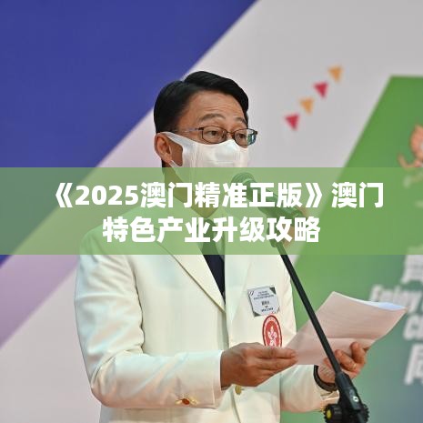 《2025澳門精準(zhǔn)正版》澳門特色產(chǎn)業(yè)升級攻略