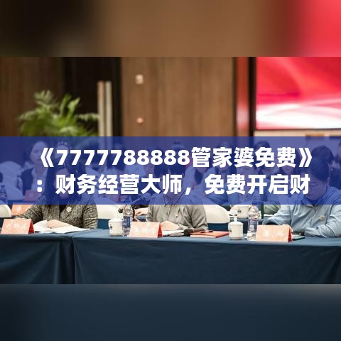 《7777788888管家婆免費》：財務經(jīng)營大師，免費開啟財富新篇章