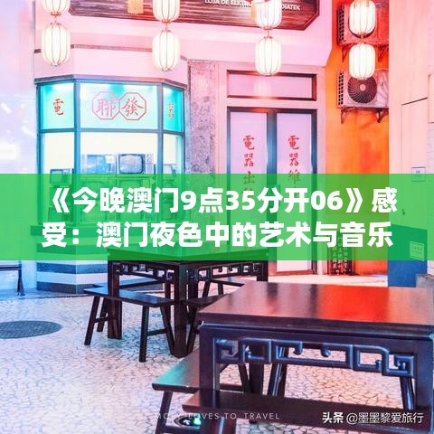 《今晚澳門9點35分開06》感受：澳門夜色中的藝術(shù)與音樂盛典