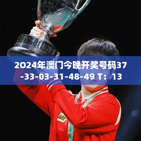 2O24年澳門今晚開獎號碼37-33-03-31-48-49 T：13