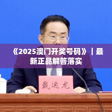 《2025澳門開獎(jiǎng)號碼》｜最新正品解答落實(shí)