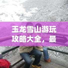 玉龍雪山游玩攻略大全，最新指南助你暢游雪山之巔！