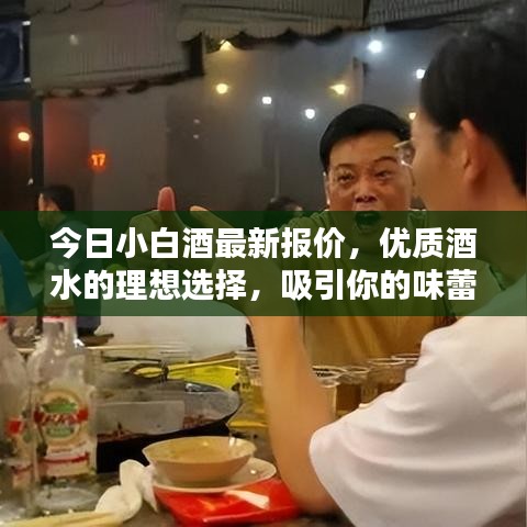 今日小白酒最新報(bào)價(jià)，優(yōu)質(zhì)酒水的理想選擇，吸引你的味蕾與目光！