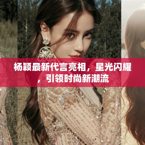 楊穎最新代言亮相，星光閃耀，引領(lǐng)時(shí)尚新潮流