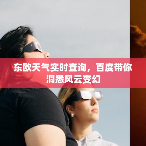 東歐天氣實時查詢，百度帶你洞悉風(fēng)云變幻