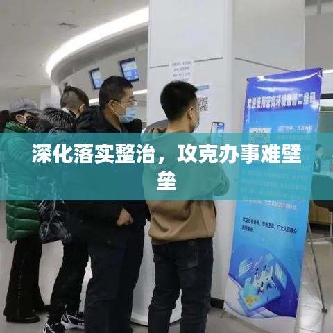 深化落實整治，攻克辦事難壁壘
