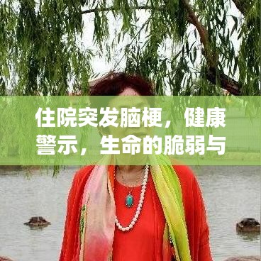 住院突發(fā)腦梗，健康警示，生命的脆弱與珍貴提醒！