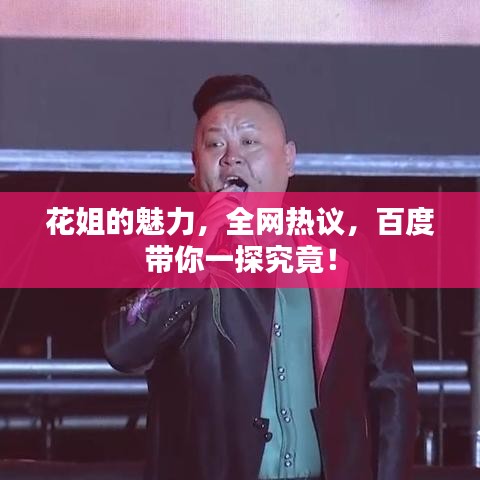 花姐的魅力，全網(wǎng)熱議，百度帶你一探究竟！