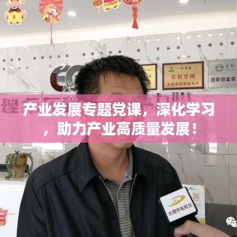 產(chǎn)業(yè)發(fā)展專題黨課，深化學(xué)習(xí)，助力產(chǎn)業(yè)高質(zhì)量發(fā)展！