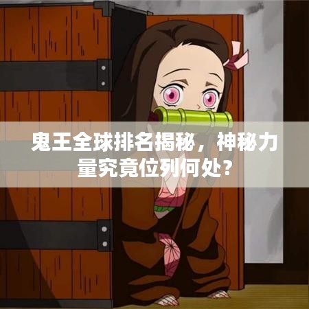 鬼王全球排名揭秘，神秘力量究竟位列何處？
