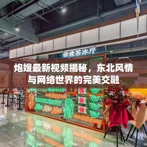 炮嫂最新視頻揭秘，東北風(fēng)情與網(wǎng)絡(luò)世界的完美交融