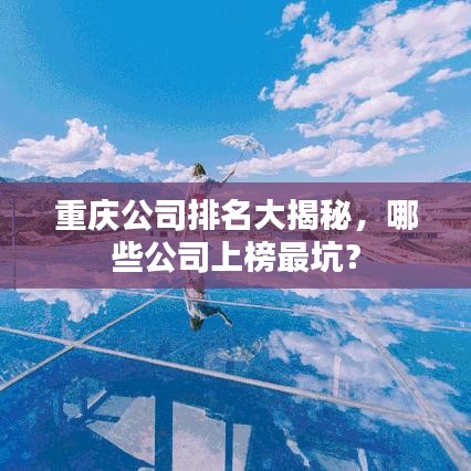 重慶公司排名大揭秘，哪些公司上榜最坑？