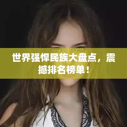 世界強(qiáng)悍民族大盤點(diǎn)，震撼排名榜單！