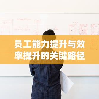 員工能力提升與效率提升的關(guān)鍵路徑，培訓(xùn)課程專題探索