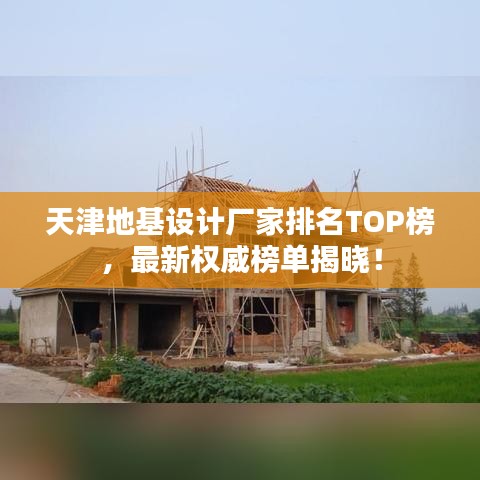 天津地基設(shè)計(jì)廠家排名TOP榜，最新權(quán)威榜單揭曉！