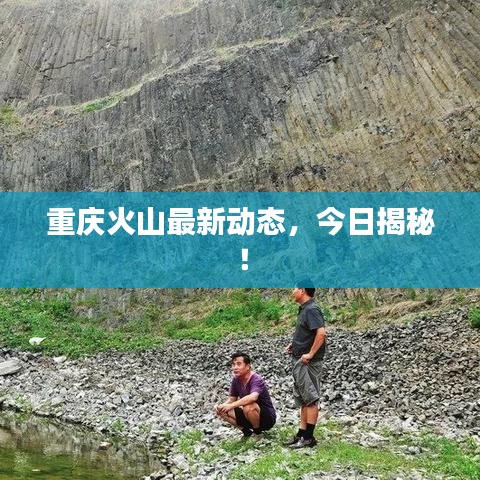 重慶火山最新動態(tài)，今日揭秘！
