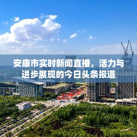 安康市實時新聞直播，活力與進步展現的今日頭條報道