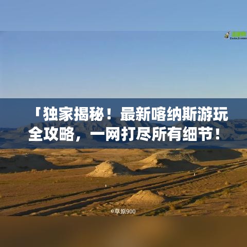 「獨家揭秘！最新喀納斯游玩全攻略，一網(wǎng)打盡所有細節(jié)！」