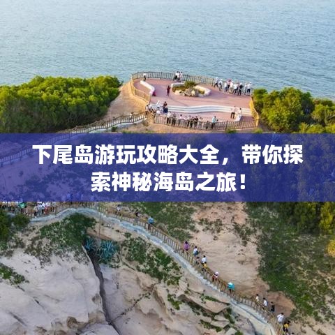 下尾島游玩攻略大全，帶你探索神秘海島之旅！