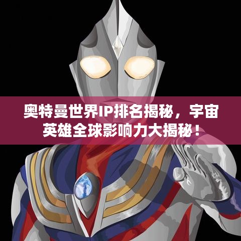 奧特曼世界IP排名揭秘，宇宙英雄全球影響力大揭秘！