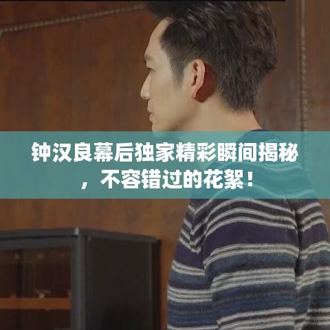 鐘漢良幕后獨家精彩瞬間揭秘，不容錯過的花絮！
