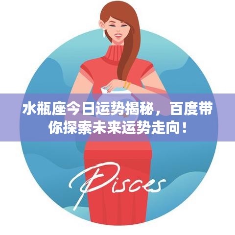 水瓶座今日運勢揭秘，百度帶你探索未來運勢走向！