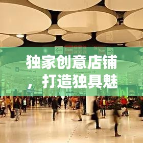 獨家創(chuàng)意店鋪，打造獨具魅力的商業(yè)空間，引領潮流新風尚！