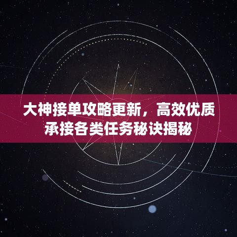 大神接單攻略更新，高效優(yōu)質(zhì)承接各類任務(wù)秘訣揭秘