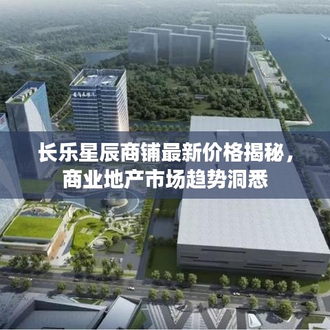 長樂星辰商鋪?zhàn)钚聝r(jià)格揭秘，商業(yè)地產(chǎn)市場趨勢洞悉