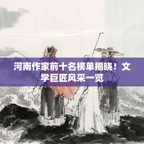 河南作家前十名榜單揭曉！文學巨匠風采一覽