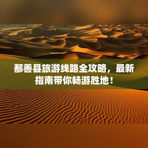 鄯善縣旅游線路全攻略，最新指南帶你暢游勝地！