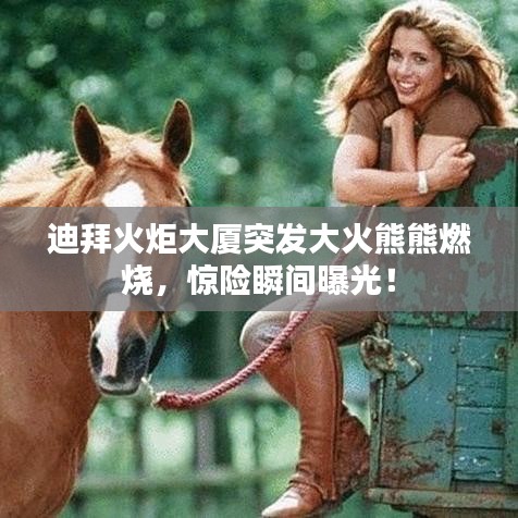 迪拜火炬大廈突發(fā)大火熊熊燃燒，驚險瞬間曝光！