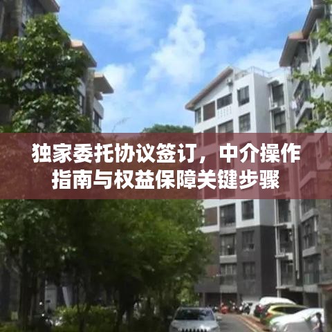 獨家委托協(xié)議簽訂，中介操作指南與權(quán)益保障關(guān)鍵步驟