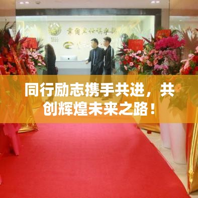 同行勵(lì)志攜手共進(jìn)，共創(chuàng)輝煌未來(lái)之路！